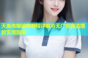 天美传媒破解教程详解与无广告高清播放实用指南