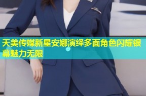 天美传媒新星安娜演绎多面角色闪耀银幕魅力无限