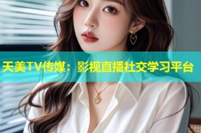 天美TV传媒：影视直播社交学习平台