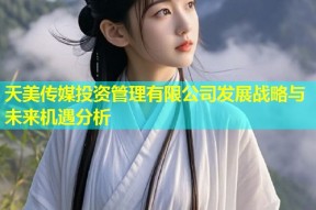 天美传媒投资管理有限公司发展战略与未来机遇分析
