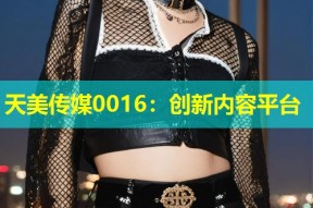 天美传媒0016：创新内容平台