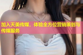 加入天美传媒，体验全方位营销策划与传媒服务