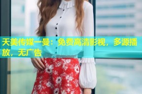 天美传媒一曼：免费高清影视，多源播放，无广告