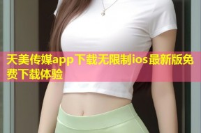 天美传媒app下载无限制ios最新版免费下载体验