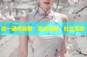 唐一涵在线看：高清视频、社交互动
