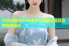 天娱传媒2025年美术生招聘信息及应聘指南解析