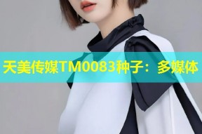 天美传媒TM0083种子：多媒体