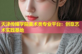 天津传媒学院美术类专业平台：创意艺术实践基地