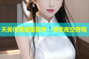 天美传媒星星软件：探索夜空奇观
