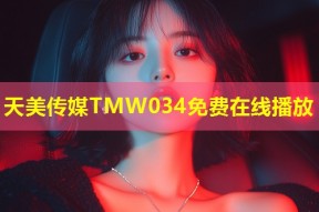 天美传媒TMW034免费在线播放
