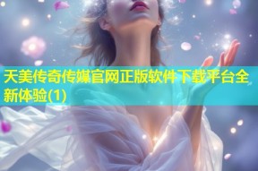 天美传奇传媒官网正版软件下载平台全新体验(1)