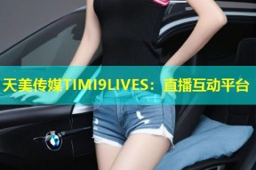 天美传媒TIMI9LIVES：直播互动平台