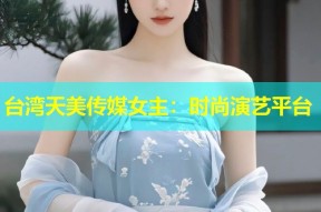 台湾天美传媒女主：时尚演艺平台