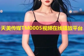 天美传媒TM0005视频在线播放平台