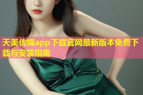 天美传媒app下载官网最新版本免费下载与安装指南