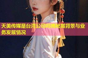 天美传媒是台湾公司吗揭秘其背景与业务发展情况