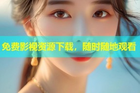 免费影视资源下载，随时随地观看