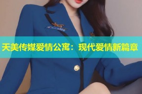 天美传媒爱情公寓：现代爱情新篇章