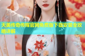 天美传奇传媒官网免费版下载安装全攻略详解