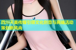 四川天美传媒引领文化创意与高端活动策划新风尚