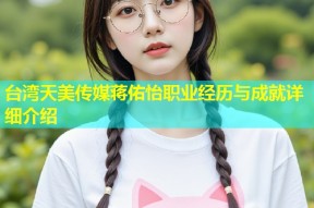 台湾天美传媒蒋佑怡职业经历与成就详细介绍