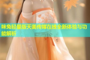 咪兔轻量版天美传媒在线全新体验与功能解析