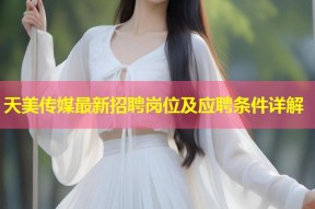 天美传媒最新招聘岗位及应聘条件详解