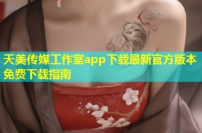 天美传媒工作室app下载最新官方版本免费下载指南