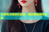 免费高清视频在线看，随时随地畅享影视