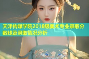 天津传媒学院2018级美术专业录取分数线及录取情况分析