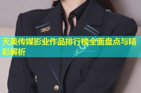 天美传媒影业作品排行榜全面盘点与精彩解析