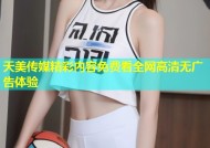 天美传媒精彩内容免费看全网高清无广告体验