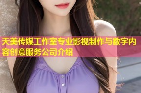 天美传媒工作室专业影视制作与数字内容创意服务公司介绍