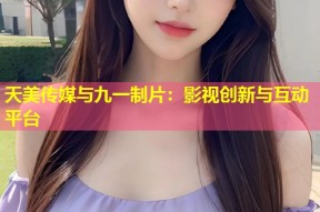天美传媒与九一制片：影视创新与互动平台