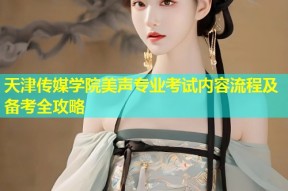 天津传媒学院美声专业考试内容流程及备考全攻略