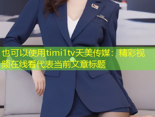 timi1tv天美传媒:精彩视频在线看 第1张 timi1tv天美传媒:精彩视频在线看 第1张