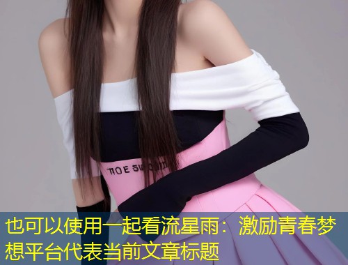 一起看流星雨:激励青春梦想平台 第1张 一起看流星雨:激励青春梦想平台 第1张