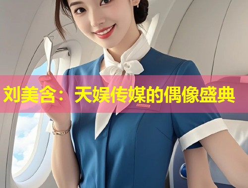 刘美含:天娱传媒的偶像盛典 第1张 刘美含:天娱传媒的偶像盛典 第1张