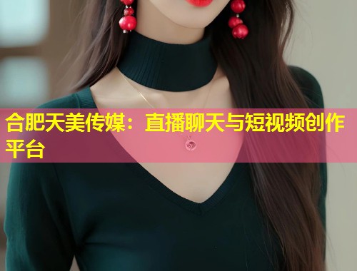 合肥天美传媒:直播聊天与短视频创作平台 第1张 合肥天美传媒:直播聊天与短视频创作平台 第1张