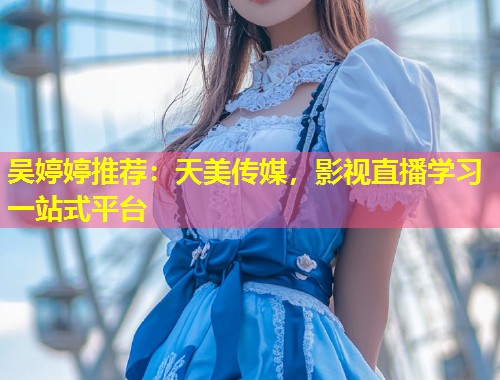 吴婷婷推荐：天美传媒，影视直播学习一站式平台  第1张