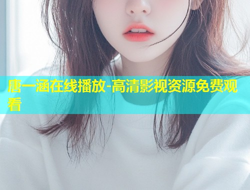 唐一涵在线播放-高清影视资源免费观看  第1张