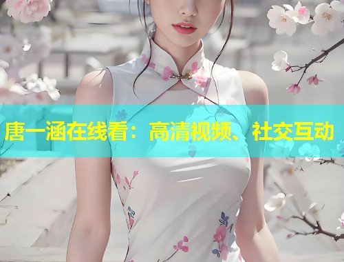 唐一涵在线看：高清视频、社交互动  第1张