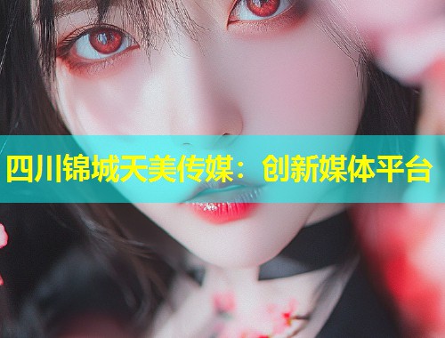 四川锦城天美传媒:创新媒体平台 第1张 四川锦城天美传媒:创新媒体平台 第1张