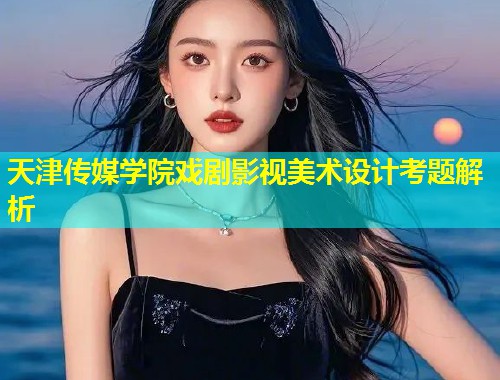 天津传媒学院戏剧影视美术设计考题解析 第1张 天津传媒学院戏剧影视美术设计考题解析 第1张