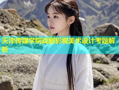 天津传媒学院戏剧影视美术设计考题解析 第2张 天津传媒学院戏剧影视美术设计考题解析 第2张