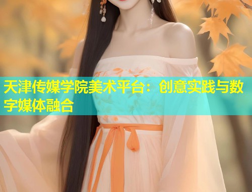 天津传媒学院美术平台：创意实践与数字媒体融合  第2张