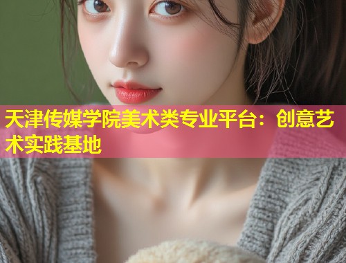 天津传媒学院美术类专业平台:创意艺术实践基地 第1张 天津传媒学院美术类专业平台:创意艺术实践基地 第1张