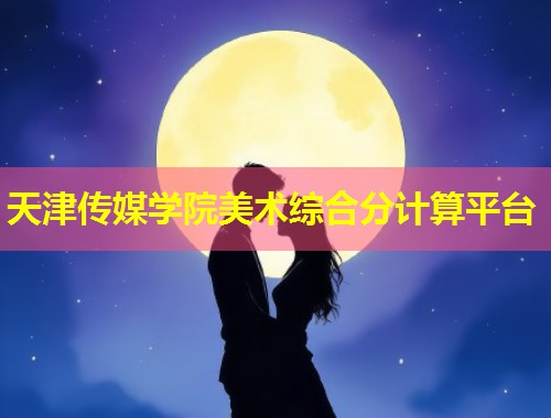 天津传媒学院美术综合分计算平台 第1张 天津传媒学院美术综合分计算平台 第1张
