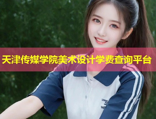 天津传媒学院美术设计学费查询平台 第1张 天津传媒学院美术设计学费查询平台 第1张