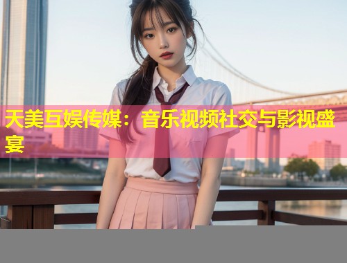 天美互娱传媒:音乐视频社交与影视盛宴 第1张 天美互娱传媒:音乐视频社交与影视盛宴 第1张